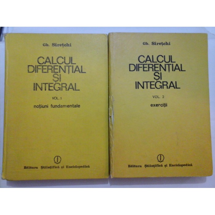 CALCUL DIFERENTIAL SI INTEGRAL (2 volume) - Gh. SIRETCHI CALCUL DIFERENTIAL SI INTEGRAL (2 volume) - Gh. SIRETCHI
